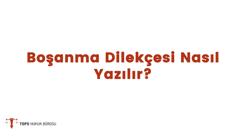 Boşanma Dilekçesi Nasıl Yazılır Topo Hukuk Bürosu Güncel Mevzuat Blogu